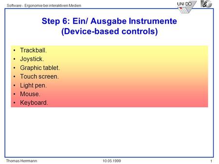 Thomas Herrmann Software - Ergonomie bei interaktiven Medien 10.05.1999 1 Step 6: Ein/ Ausgabe Instrumente (Device-based controls) Trackball. Joystick.