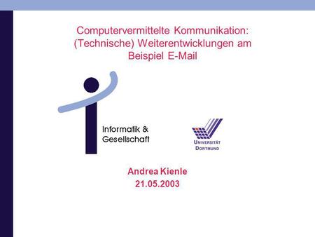Computervermittelte Kommunikation: (Technische) Weiterentwicklungen am Beispiel E-Mail Andrea Kienle 21.05.2003.
