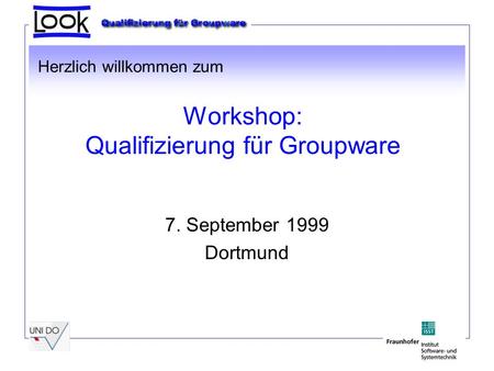 Workshop: Qualifizierung für Groupware 7. September 1999 Dortmund Herzlich willkommen zum.
