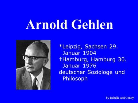 Arnold Gehlen *Leipzig, Sachsen 29. Januar 1904 †Hamburg, Hamburg 30.