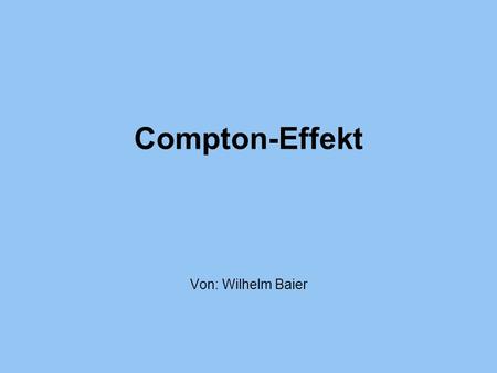 Compton-Effekt Von: Wilhelm Baier.