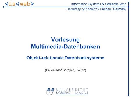 Information Systems & Semantic Web University of Koblenz Landau, Germany Vorlesung Multimedia-Datenbanken Objekt-relationale Datenbanksysteme (Folien nach.