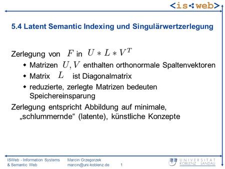 ISWeb - Information Systems & Semantic Web Marcin Grzegorzek 5.4 Latent Semantic Indexing und Singulärwertzerlegung Zerlegung von.