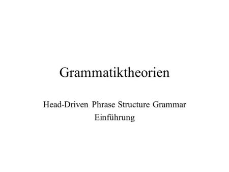 Grammatiktheorien Head-Driven Phrase Structure Grammar Einführung.