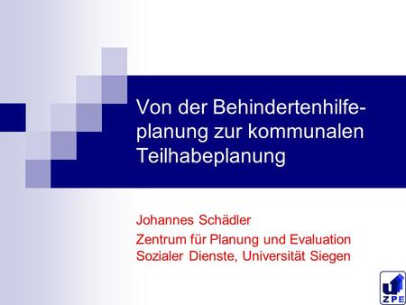 Von der Behindertenhilfe- planung zur kommunalen Teilhabeplanung Johannes Schädler Zentrum für Planung und Evaluation Sozialer Dienste, Universität Siegen.