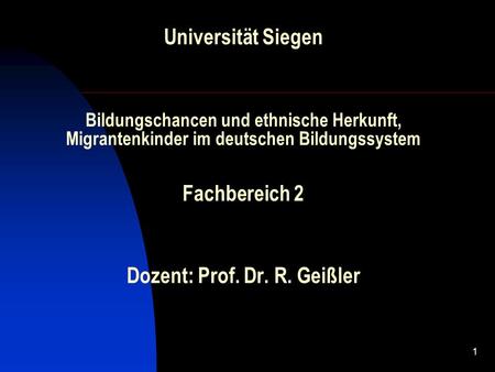 Universität Siegen Bildungschancen und ethnische Herkunft, Migrantenkinder im deutschen Bildungssystem Fachbereich 2 Dozent: Prof. Dr. R. Geißler.