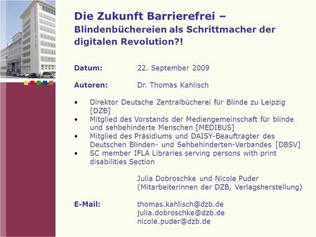 Die Zukunft Barrierefrei – Blindenbüchereien als Schrittmacher der digitalen Revolution?! Datum:22. September 2009 Autoren:Dr. Thomas Kahlisch Direktor.