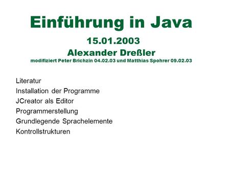 Einführung in Java 15.01.2003 Alexander Dreßler modifiziert Peter Brichzin 04.02.03 und Matthias Spohrer 09.02.03 Literatur Installation der Programme.
