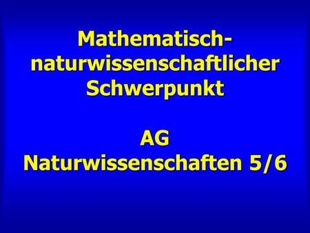 Mathematisch- naturwissenschaftlicher Schwerpunkt AG Naturwissenschaften 5/6.