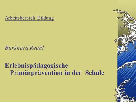 Arbeitsbereich Bildung Burkhard Reuhl Erlebnispädagogische Primärprävention in der Schule.