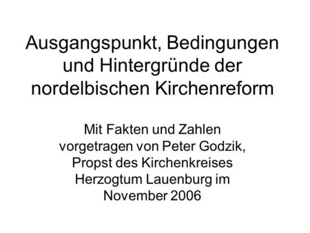 Ausgangspunkt, Bedingungen und Hintergründe der nordelbischen Kirchenreform Mit Fakten und Zahlen vorgetragen von Peter Godzik, Propst des Kirchenkreises.