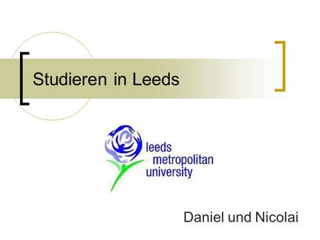 Studieren in Leeds Daniel und Nicolai. Inhalt 1. Start 2. Leben 3. Lernen 4. Zahlen 5. Ziel.