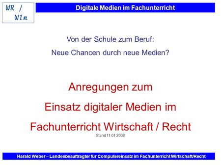 Digitale Medien im Fachunterricht Harald Weber – Landesbeauftragter für Computereinsatz im Fachunterricht Wirtschaft/Recht Von der Schule zum Beruf: Neue.