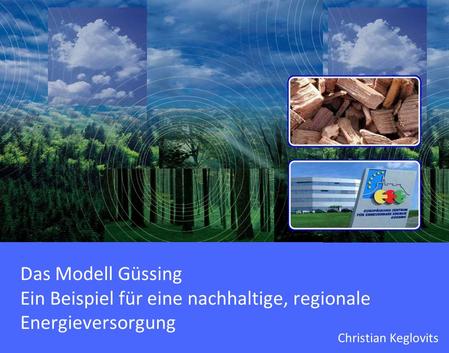 Das Modell Güssing Ein Beispiel für eine nachhaltige, regionale Energieversorgung Christian Keglovits.