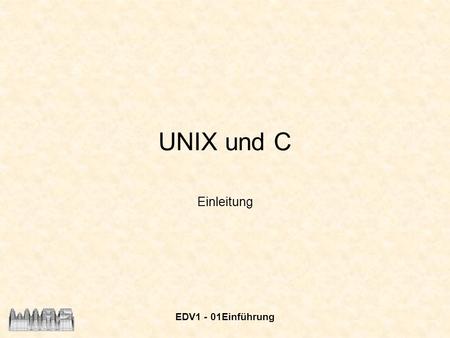 UNIX und C Einleitung EDV1 - 01Einführung.