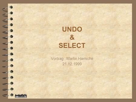 UNDO & SELECT Vortrag : Martin Hiersche 21.12.1999.