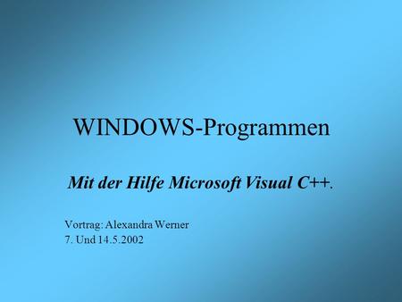 WINDOWS-Programmen Mit der Hilfe Microsoft Visual C++. Vortrag: Alexandra Werner 7. Und 14.5.2002.