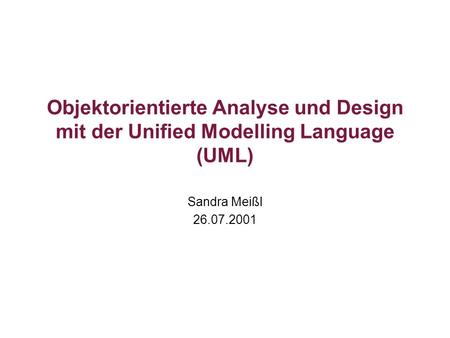 Objektorientierte Analyse und Design mit der Unified Modelling Language (UML) Sandra Meißl 26.07.2001.