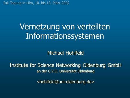 Vernetzung von verteilten Informationssystemen Michael Hohlfeld Institute for Science Networking Oldenburg GmbH an der C.V.O. Universität Oldenburg