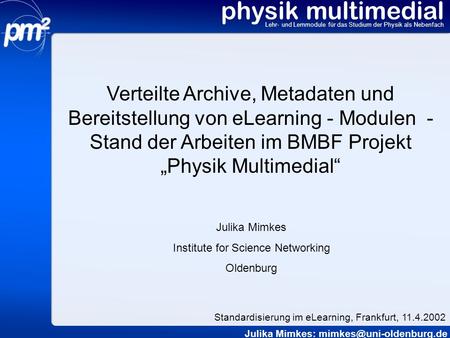 Physik multimedial Lehr- und Lernmodule für das Studium der Physik als Nebenfach Verteilte Archive, Metadaten und Bereitstellung von eLearning - Modulen.