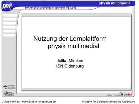 Julika Institute for Science Networking Oldenburg pm² Abschlussworkshop in Schwerin, 4/5.12.03 Nutzung der Lernplattform.