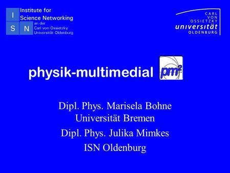 Dipl. Phys. Marisela Bohne Universität Bremen Dipl. Phys. Julika Mimkes ISN Oldenburg.