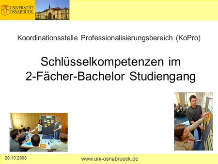 Schlüsselkompetenzen im 2-Fächer-Bachelor Studiengang Koordinationsstelle Professionalisierungsbereich (KoPro) 20.10.2008 www.uni-osnabrueck.de.