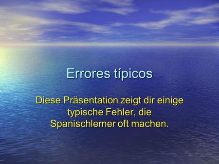 Errores típicos Diese Präsentation zeigt dir einige typische Fehler, die Spanischlerner oft machen.