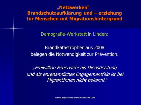Normal andersnormal INNOVATIONSTAG 2009 Netzwerken Brandschutzaufklärung und – erziehung für Menschen mit Migrationshintergrund Demografie-Werkstatt in.