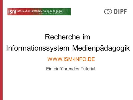 Recherche im Ein einführendes Tutorial Informationssystem Medienpädagogik WWW.ISM-INFO.DE.