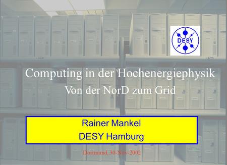 30-Nov-2002R. Mankel, Von der ND zum Grid - Computing in der Hochenergiephysik1 Computing in der Hochenergiephysik Von der NorD zum Grid Rainer Mankel.