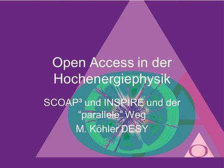 Open Access in der Hochenergiephysik SCOAP³ und INSPIRE und der parallele Weg M. Köhler DESY.