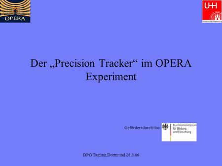 DPG Tagung,Dortmund 28.3.06 Der Precision Tracker im OPERA Experiment Gefördert durch das: