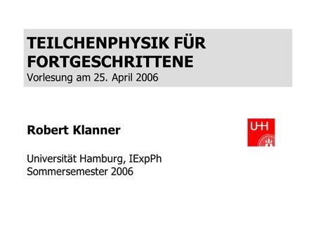 TEILCHENPHYSIK FÜR FORTGESCHRITTENE Vorlesung am 25. April 2006
