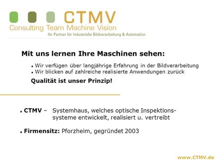 Www.CTMV.de Mit uns lernen Ihre Maschinen sehen: Wir verfügen über langjährige Erfahrung in der Bildverarbeitung Wir blicken auf zahlreiche realisierte.