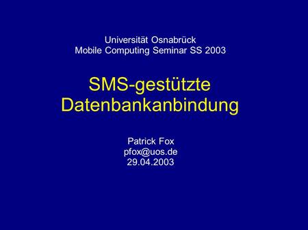 Universität Osnabrück Mobile Computing Seminar SS 2003 SMS-gestützte Datenbankanbindung Patrick Fox 29.04.2003.