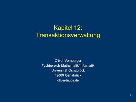 1 Kapitel 12: Transaktionsverwaltung Oliver Vornberger Fachbereich Mathematik/Informatik Universität Osnabrück 49069 Osnabrück