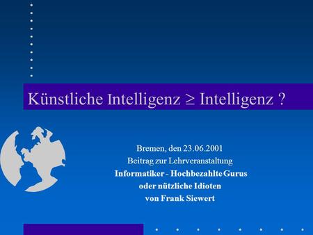 Künstliche I ntelligenz Intelligenz ? Bremen, den 23.06.2001 Beitrag zur Lehrveranstaltung Informatiker - Hochbezahlte Gurus oder nützliche Idioten von.