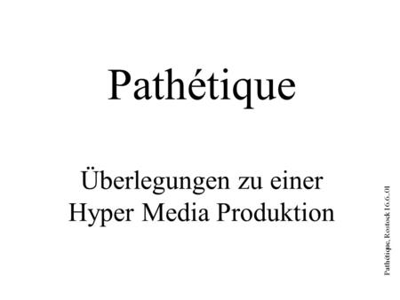 Pathétique, Rostock 16.6..01 Pathétique Überlegungen zu einer Hyper Media Produktion.