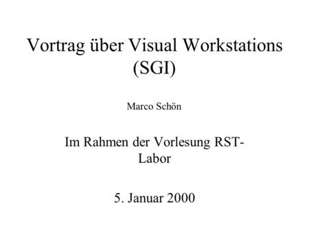 Vortrag über Visual Workstations (SGI) Im Rahmen der Vorlesung RST- Labor 5. Januar 2000 Marco Schön.
