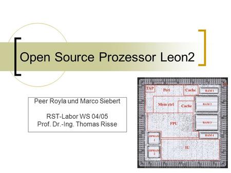 Open Source Prozessor Leon2 Peer Royla und Marco Siebert RST-Labor WS 04/05 Prof. Dr.-Ing. Thomas Risse.