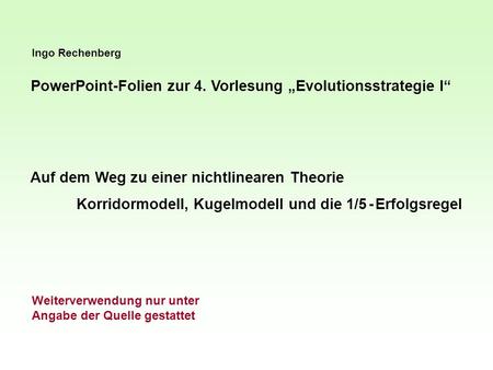 Ingo Rechenberg PowerPoint-Folien zur 4. Vorlesung Evolutionsstrategie I Auf dem Weg zu einer nichtlinearen Theorie Korridormodell, Kugelmodell und die.