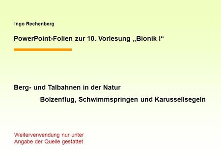 Ingo Rechenberg PowerPoint-Folien zur 10. Vorlesung Bionik I Berg- und Talbahnen in der Natur Bolzenflug, Schwimmspringen und Karussellsegeln Weiterverwendung.