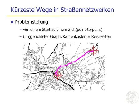 Kürzeste Wege in Straßennetzwerken Problemstellung –von einem Start zu einem Ziel (point-to-point) –(un)gerichteter Graph, Kantenkosten = Reisezeiten.