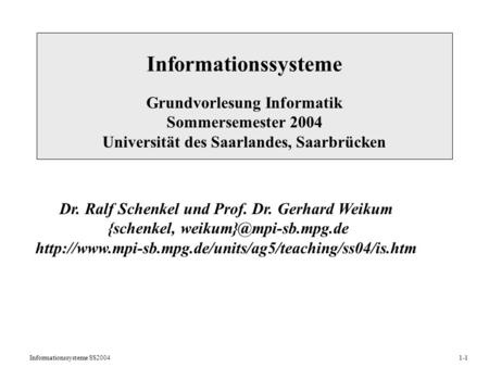 Informationssysteme SS20041-1 Informationssysteme Grundvorlesung Informatik Sommersemester 2004 Universität des Saarlandes, Saarbrücken Dr. Ralf Schenkel.