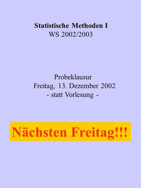 Statistische Methoden I WS 2002/2003 Probeklausur Freitag, 13. Dezember 2002 - statt Vorlesung - Nächsten Freitag!!!