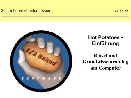 Hot Potatoes - Einführung Rätsel und Grundwissentraining am Computer Schulinterne Lehrerfortbildung xx.yy.zz _______________________________________________________________.