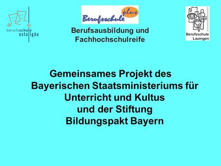Gemeinsames Projekt des Bayerischen Staatsministeriums für Unterricht und Kultus und der Stiftung Bildungspakt Bayern Berufsausbildung und Fachhochschulreife.