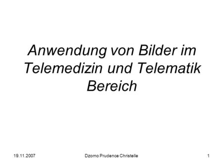 19.11.2007Dzomo Prudence Christelle1 Anwendung von Bilder im Telemedizin und Telematik Bereich.