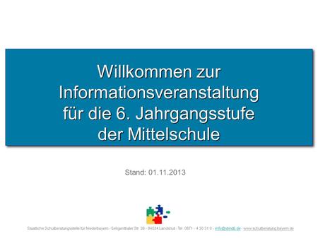 Willkommen zur Informationsveranstaltung für die 6. Jahrgangsstufe der Mittelschule Staatliche Schulberatungsstelle für Niederbayern - Seligenthaler Str.